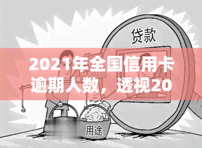 2021年全国信用卡逾期人数，透视2021年全国信用卡逾期现状：逾期人数惊人，原因何在？