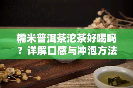 糯米普洱茶沱茶好喝吗？详解口感与冲泡方法