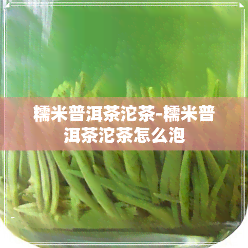 糯米普洱茶沱茶-糯米普洱茶沱茶怎么泡