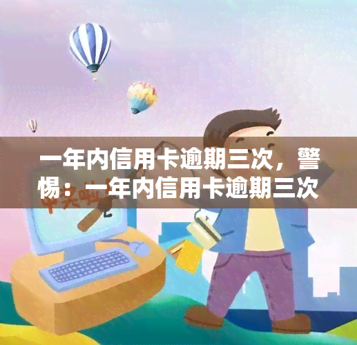 一年内信用卡逾期三次，警惕：一年内信用卡逾期三次可能带来的严重后果