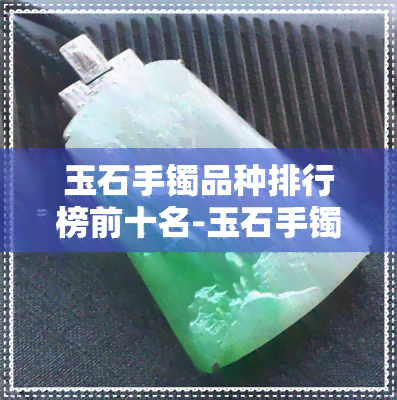 玉石手镯品种排行榜前十名-玉石手镯品种排行榜前十名图片