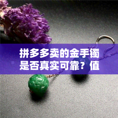 拼多多卖的金手镯是否真实可靠？值得购买吗？