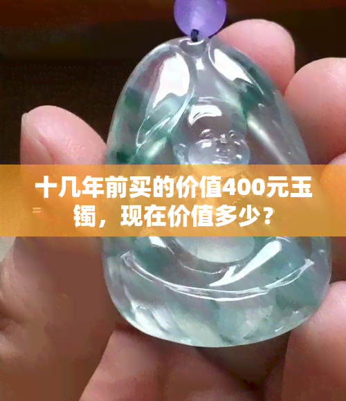 十几年前买的价值400元玉镯，现在价值多少？