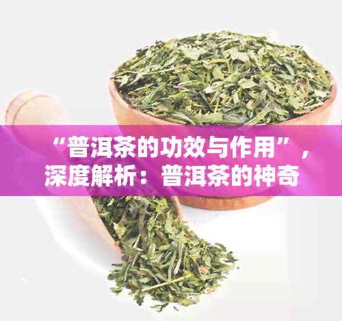 “普洱茶的功效与作用”，深度解析：普洱茶的神奇功效与多重作用