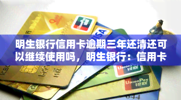 明生银行信用卡逾期三年还清还可以继续使用吗，明生银行：信用卡逾期三年后全额还款，卡片还能继续使用吗？