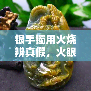 银手镯用火烧辨真假，火眼金睛！如何用火烧辨别银手镯的真伪？