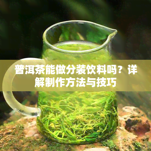 普洱茶能做分装饮料吗？详解制作方法与技巧