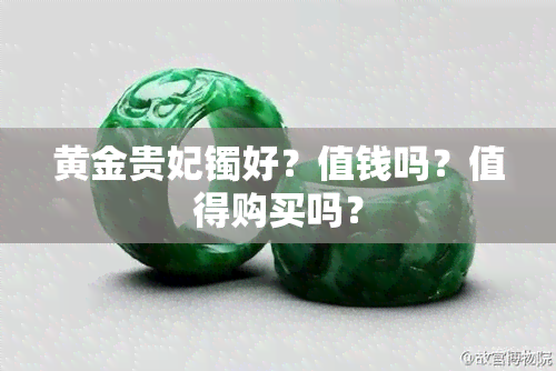 黄金贵妃镯好？值钱吗？值得购买吗？