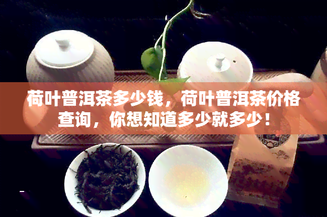 荷叶普洱茶多少钱，荷叶普洱茶价格查询，你想知道多少就多少！