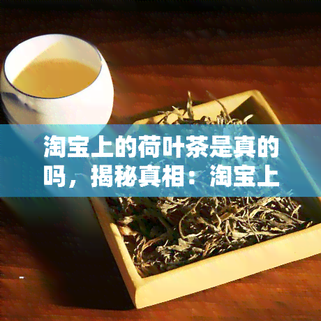 淘宝上的荷叶茶是真的吗，揭秘真相：淘宝上的荷叶茶是否真的有效？