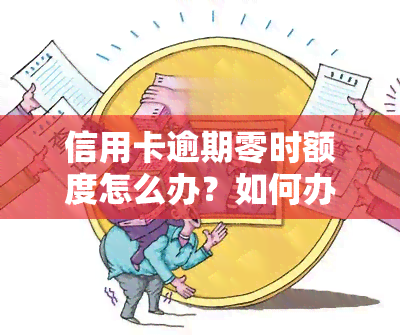 信用卡逾期零时额度怎么办？如何办理及解决方法