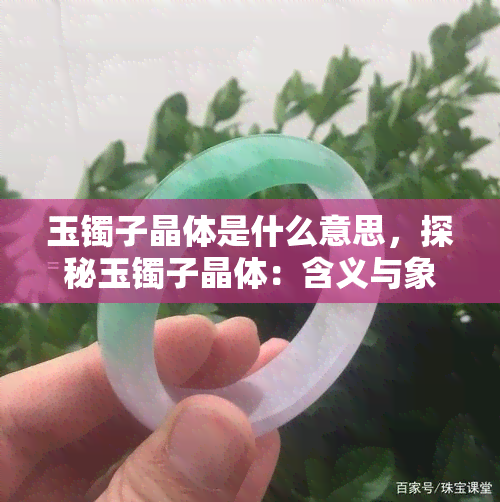 玉镯子晶体是什么意思，探秘玉镯子晶体：含义与象征解析