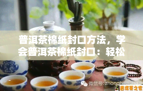 普洱茶棉纸封口方法，学会普洱茶棉纸封口：轻松保存茶叶的秘密武器