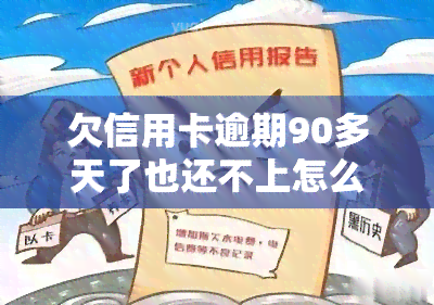 欠信用卡逾期90多天了也还不上怎么办，信用卡逾期90多天，无力偿还，该怎么办？