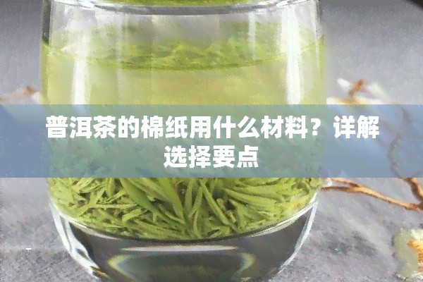 普洱茶的棉纸用什么材料？详解选择要点