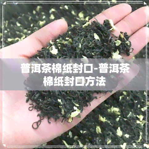 普洱茶棉纸封口-普洱茶棉纸封口方法