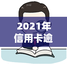 2021年信用卡逾期一天怎么办，2021年信用卡逾期一天：应该如何处理？