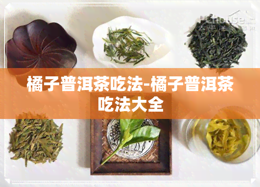 橘子普洱茶吃法-橘子普洱茶吃法大全