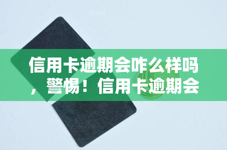 信用卡逾期会咋么样吗，警惕！信用卡逾期会产生哪些严重后果？