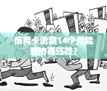 信用卡逾期14个月能否协商还款？