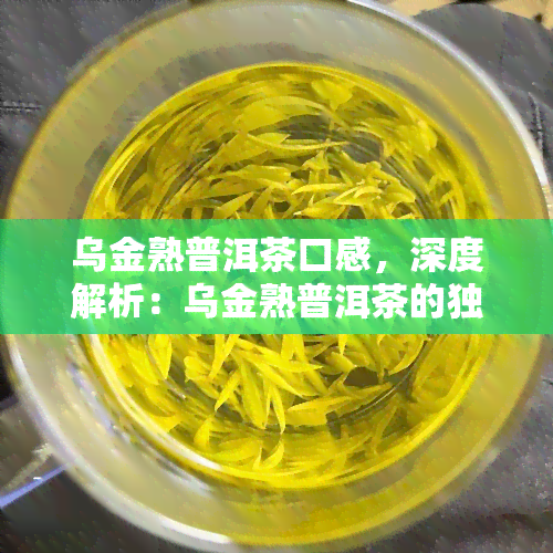 乌金熟普洱茶口感，深度解析：乌金熟普洱茶的独特口感体验