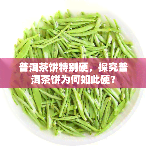 普洱茶饼特别硬，探究普洱茶饼为何如此硬？