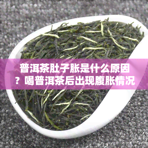 普洱茶肚子胀是什么原因？喝普洱茶后出现腹胀情况应如何应对？