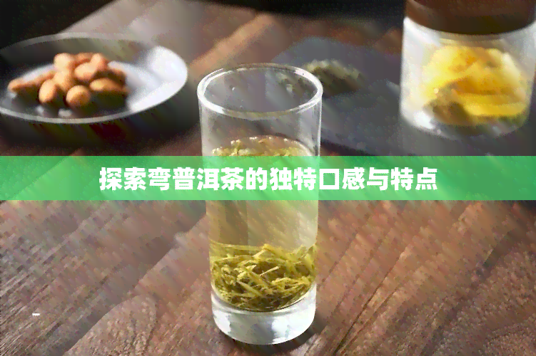 探索弯普洱茶的独特口感与特点