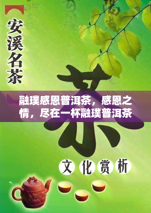 融璞感恩普洱茶，感恩之情，尽在一杯融璞普洱茶中