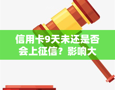 信用卡9天未还是否会上？影响大吗？