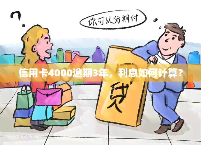 信用卡4000逾期3年，利息如何计算？