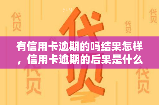 有信用卡逾期的吗结果怎样，信用卡逾期的后果是什么？你需要了解的风险和解决方案