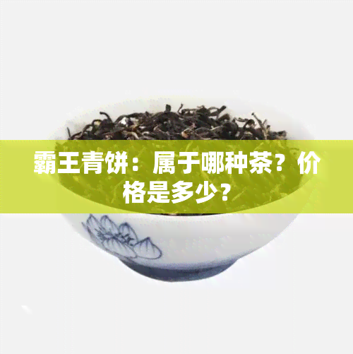 霸王青饼：属于哪种茶？价格是多少？