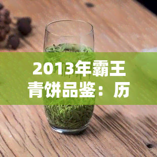 2013年霸王青饼品鉴：历年珍藏版对比评测