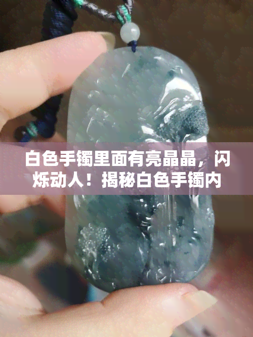 白色手镯里面有亮晶晶，闪烁动人！揭秘白色手镯内部的亮晶晶秘密