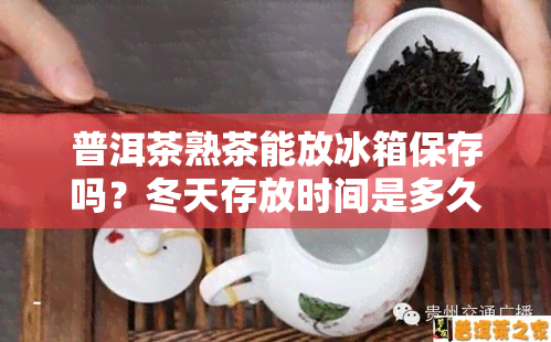 普洱茶熟茶能放冰箱保存吗？冬天存放时间是多久？