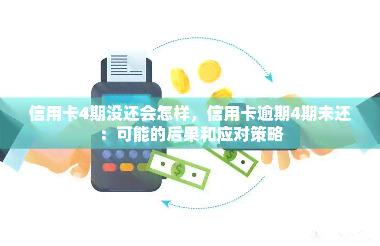 信用卡4期没还会怎样，信用卡逾期4期未还：可能的后果和应对策略