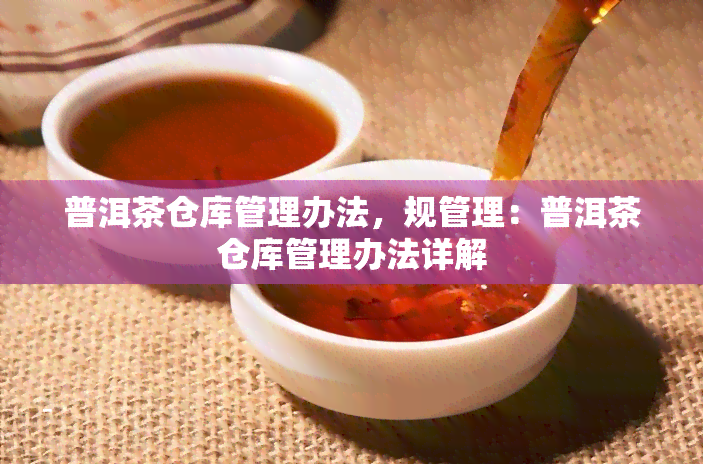 普洱茶仓库管理办法，规管理：普洱茶仓库管理办法详解