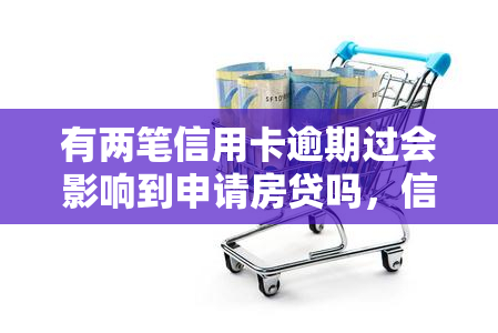 有两笔信用卡逾期过会影响到申请房贷吗，信用卡逾期记录对房贷申请有何影响？