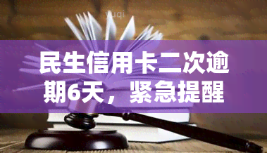 民生信用卡二次逾期6天，紧急提醒：民生信用卡二次逾期6天，影响严重！