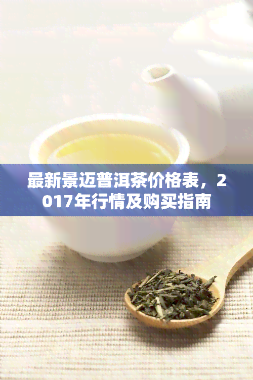 最新景迈普洱茶价格表，2017年行情及购买指南