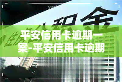 平安信用卡逾期一案-平安信用卡逾期一案通告