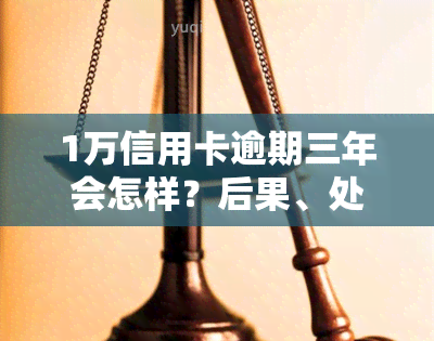 1万信用卡逾期三年会怎样？后果、处理方法全解析！