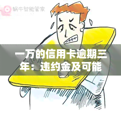 一万的信用卡逾期三年：违约金及可能还款金额全解析