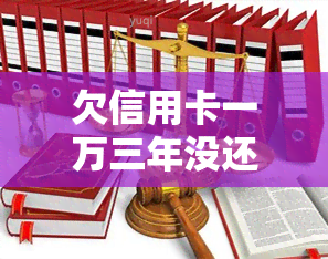 欠信用卡一万三年没还后可会怎样，逾期未还信用卡债务：可能的后果和解决方案