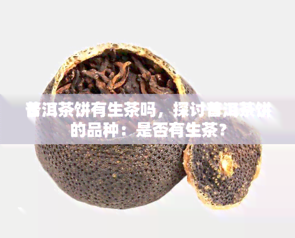 普洱茶饼有生茶吗，探讨普洱茶饼的品种：是否有生茶？