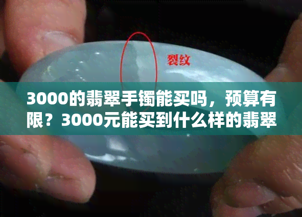 3000的翡翠手镯能买吗，预算有限？3000元能买到什么样的翡翠手镯？