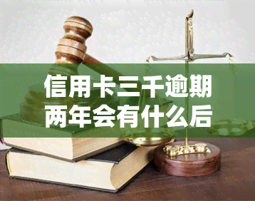 信用卡三千逾期两年会有什么后果？