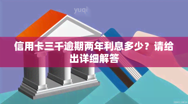 信用卡三千逾期两年利息多少？请给出详细解答