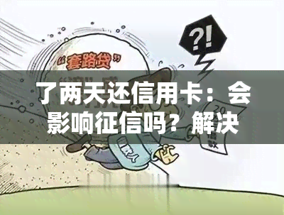 了两天还信用卡：会影响吗？解决方案是什么？